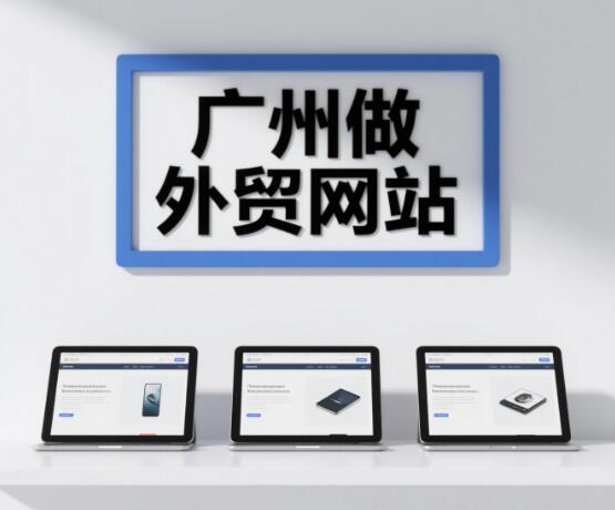 广州做外贸网站，开启全球贸易的璀璨华章！